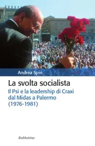 Andrea Spiri - La svolta socialista: Il Psi e la leadership di Craxi dal Midas a Palermo (1976-1981)