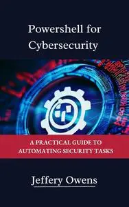 PowerShell for Cybersecurity: A Practical Guide to Automating Security Tasks