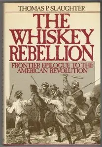 The Whiskey Rebellion: Frontier Epilogue to the American Revolution, First Edition