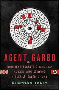 Agent Garbo The Brilliant, Eccentric Secret Agent Who Tricked Hitler and Saved D day