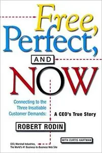 Free, Perfect, and Now: Connecting to the Three Insatiable Customer Demands: A CEO's True Story