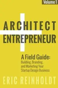 Architect and Entrepreneur: A Field Guide to Building, Branding, and Marketing Your Startup Design Business