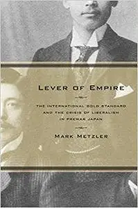 Lever of Empire: The International Gold Standard and the Crisis of Liberalism in Prewar Japan