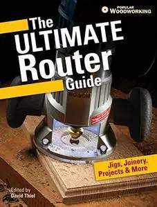 The Ultimate Router Guide: Jigs, Joinery, Projects and More...