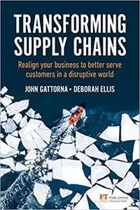 Transforming Supply Chains: Realign your business to better serve customers in a disruptive world (Financial Times Series)