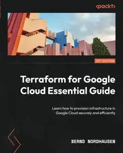 Terraform for Google Cloud Essential Guide: Learn how to provision infrastructure in Google Cloud securely and efficiently
