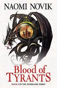 «Blood of Tyrants (The Temeraire Series, Book 8)» by Naomi Novik