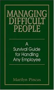 Managing Difficult People: A Survival Guide For Handling Any Employee