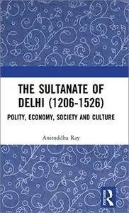 The Sultanate of Delhi (1206-1526): Polity, Economy, Society and Culture