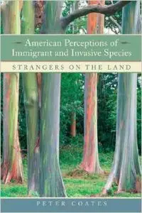 American Perceptions of Immigrant and Invasive Species: Strangers on the Land by Peter Coates