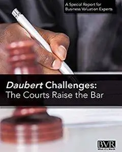 Daubert Challenges: The Courts Raise the Bar: A BVR Special Report for Business Valuation Experts