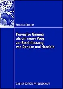 Pervasive Gaming als ein neuer Weg zur Beeinflussung von Denken und Handeln: Eine Anwendung im Lernkontext