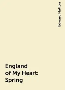 «England of My Heart : Spring» by Edward Hutton