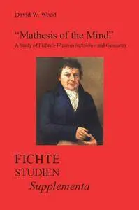 Mathesis of the Mind: A Study of Fichte's Wissenschaftslehreand Geometry