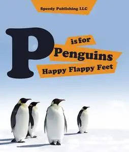 «P is For Penguins Happy Flappy Feet» by Speedy Publishing