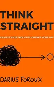 THINK STRAIGHT Change Your Thoughts, Change Your Life