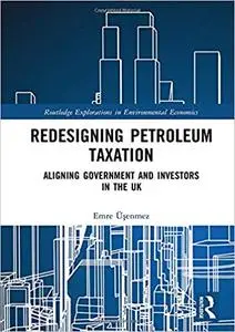 Redesigning Petroleum Taxation: Aligning Government and Investors in the UK