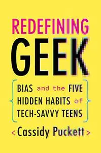 Redefining Geek: Bias and the Five Hidden Habits of Tech-Savvy Teens