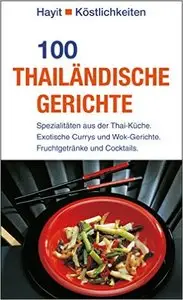 100 thailändische Gerichte: Spezialitäten aus der Thai-Küche.