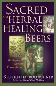 Sacred and Herbal Healing Beers: The Secrets of Ancient Fermentation