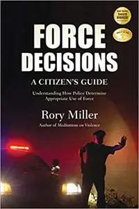 Force Decisions: A Citizen's Guide to Understanding How Police Determine Appropriate Use of Force