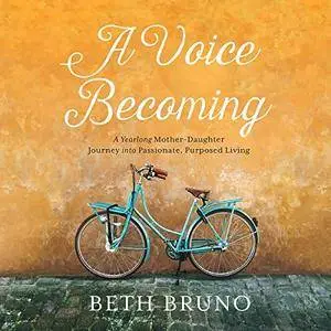 A Voice Becoming: A Yearlong Mother-Daughter Journey into Passionate, Purposed Living [Audiobook]