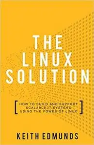 The Linux Solution: How to Build and Support Scalable IT Systems using the Power of LINUX