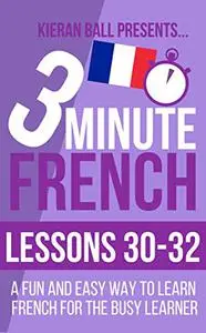 3 Minute French: Lessons 30-32: A fun and easy way to learn French for the busy learner