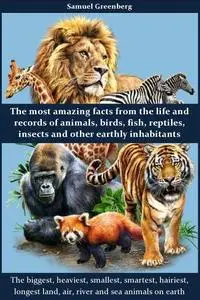The most amazing facts from the life and records of animals, birds, fish, reptiles, insects and other earthly inhabitants
