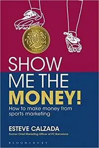 Show Me the Money!: How to Make Money through Sports Marketing