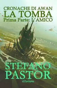 Stefano Pastor - Cronache di Awan Vol. 1. La tomba. Prima parte: L'Amico