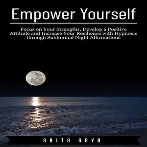 «Empower Yourself: Focus on Your Strengths, Develop a Positive Attitude and Increase Your Resilience with Hypnosis throu