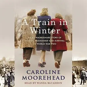 A Train in Winter: An Extraordinary Story of Women, Friendship and Survival in World War Two [Audiobook] (repost)