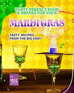 Party-Perfect Food & Drinks for Your Mardi Gras Menu: Tasty Recipes from the Big Easy