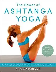 The Power of Ashtanga Yoga: Developing a Practice That Will Bring You Strength, Flexibility, and Inner Peace