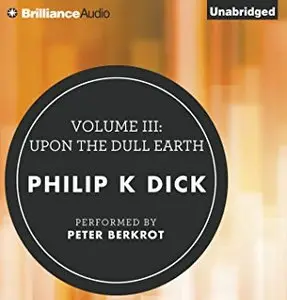 Volume III: Upon the Dull Earth (The Collected Stories of Philip K. Dick) [Audiobook]