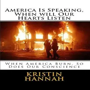 «America Is Speaking, When will Our Hearts Listen: When America Burn, So Does Our Conscience» by Kristin Hannah