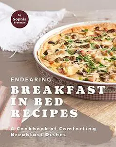 Endearing Breakfast in Bed Recipes: A Cookbook of Comforting Breakfast Dishes