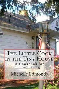 The Little Cook in the Tiny House: A cookbook for tiny house living