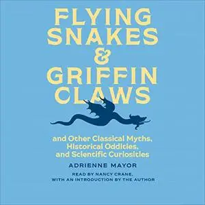 Flying Snakes and Griffin Claws: And Other Classical Myths, Historical Oddities, and Scientific Curiosities [Audiobook]