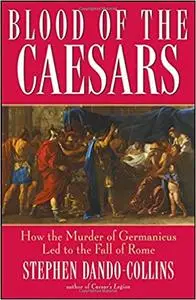 Blood of the Caesars: How the Murder of Germanicus Led to the Fall of Rome