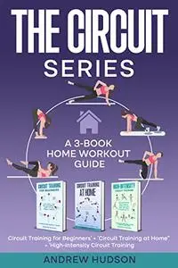 The Circuit Series: A 3-Book Home Workout Guide. How to Become Fit from Circuit Training.