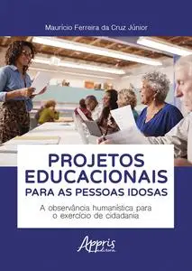 «Projetos Educacionais para as Pessoas Idosas: A Observância Humanística para o Exercício de Cidadania» by Maurício Ferr