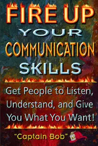 Fire Up Your Communication Skills: Get People to Listen, Understand, and Give You What You Want! (repost)
