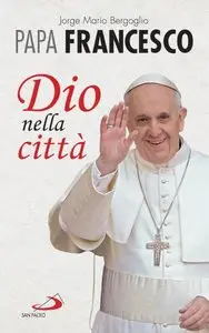 Jorge Mario Bergoglio - Papa Francesco - Dio nella città (repost)