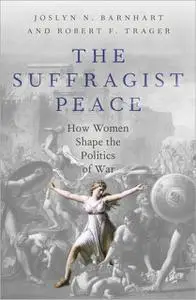 The Suffragist Peace: How Women Shape the Politics of War