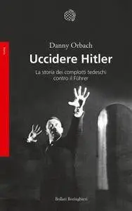 Danny Orbach, "Uccidere Hitler: La storia dei complotti tedeschi contro il Führer"