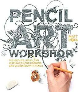 Pencil Art Workshop: Techniques, Ideas, and Inspiration for Drawing and Designing with Pencil