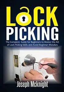 Lock Picking: The Complete Guide for Beginners to Master the Art of Lock Picking Skills and Avoid Beginner Mistakes