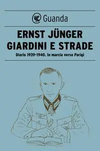 Ernst Jünger - Giardini e strade. Diario 1939-1940. In marcia verso Parigi